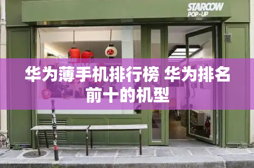华为薄手机排行榜 华为排名前十的机型