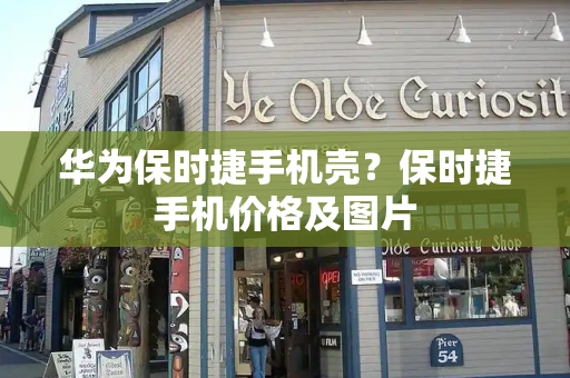 华为保时捷手机壳？保时捷手机价格及图片