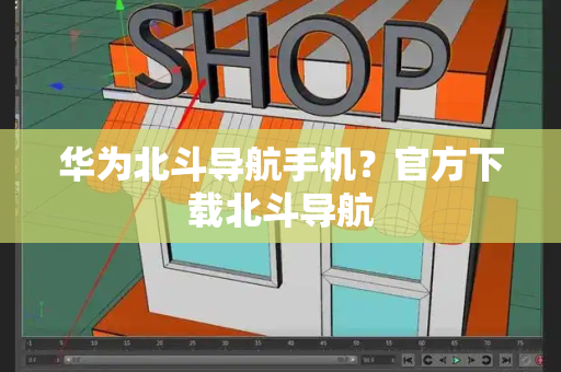 华为北斗导航手机？官方下载北斗导航