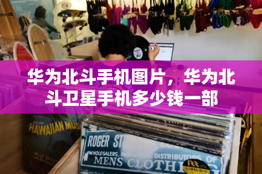 华为北斗手机图片，华为北斗卫星手机多少钱一部-第1张图片-星选测评