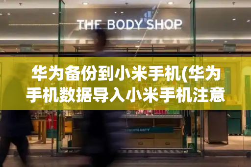 华为备份到小米手机(华为手机数据导入小米手机注意事项)-第1张图片-星选测评
