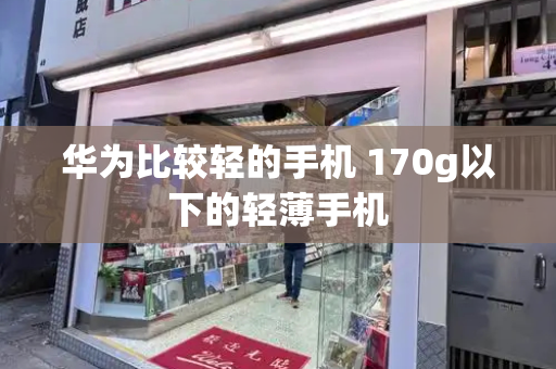 华为比较轻的手机 170g以下的轻薄手机-第1张图片-星选测评