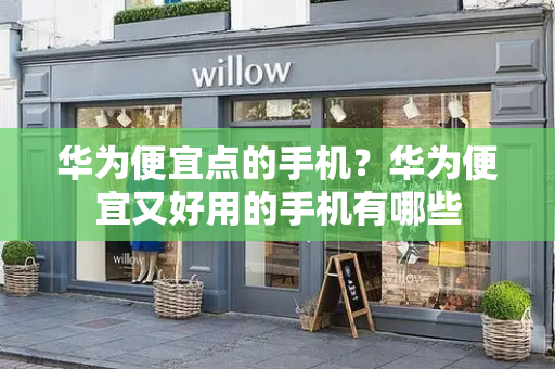华为便宜点的手机？华为便宜又好用的手机有哪些-第1张图片-星选测评
