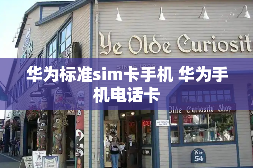 华为标准sim卡手机 华为手机电话卡