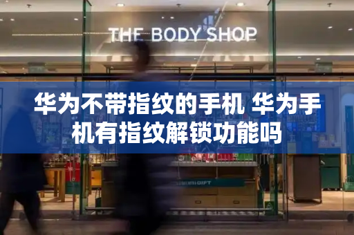 华为不带指纹的手机 华为手机有指纹解锁功能吗