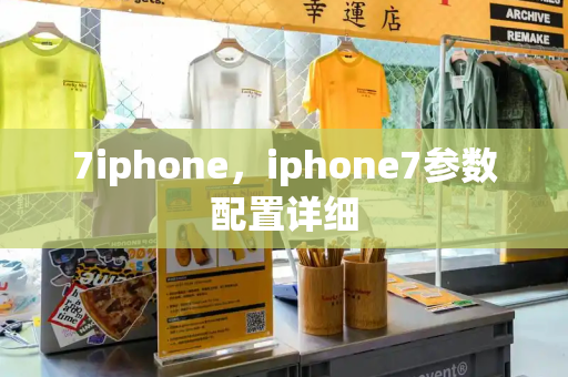 7iphone，iphone7参数配置详细-第1张图片-星选测评