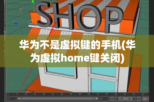 华为不是虚拟键的手机(华为虚拟home键关闭)