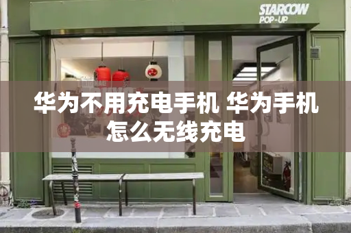 华为不用充电手机 华为手机怎么无线充电-第1张图片-星选测评
