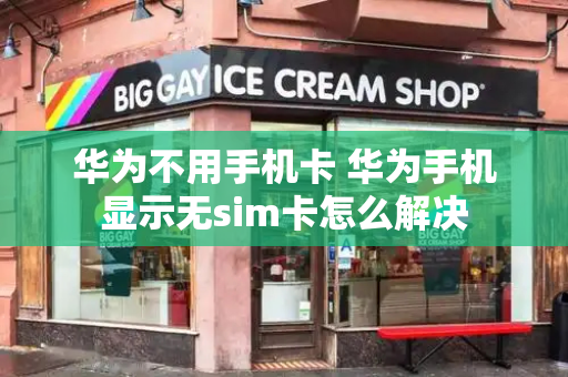 华为不用手机卡 华为手机显示无sim卡怎么解决