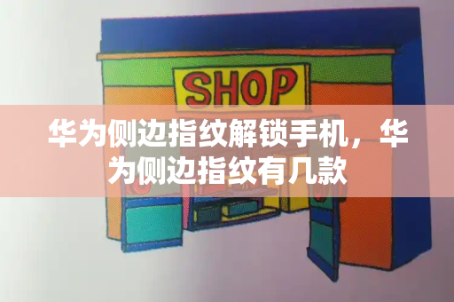 华为侧边指纹解锁手机，华为侧边指纹有几款