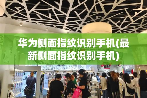 华为侧面指纹识别手机(最新侧面指纹识别手机)