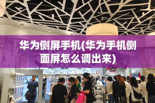 华为侧屏手机(华为手机侧面屏怎么调出来)