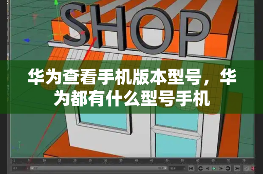 华为查看手机版本型号，华为都有什么型号手机-第1张图片-星选测评