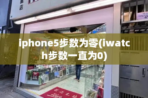 iphone5步数为零(iwatch步数一直为0)