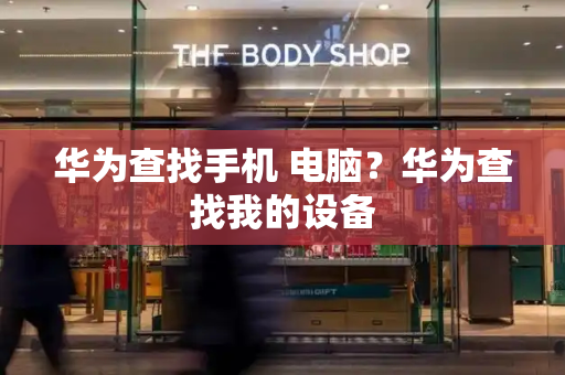华为查找手机 电脑？华为查找我的设备-第1张图片-星选测评