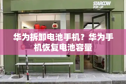 华为拆卸电池手机？华为手机恢复电池容量