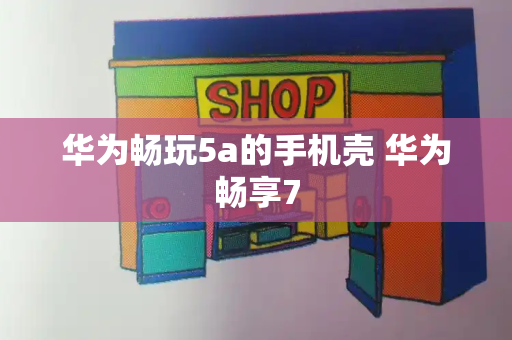 华为畅玩5a的手机壳 华为畅享7-第1张图片-星选测评