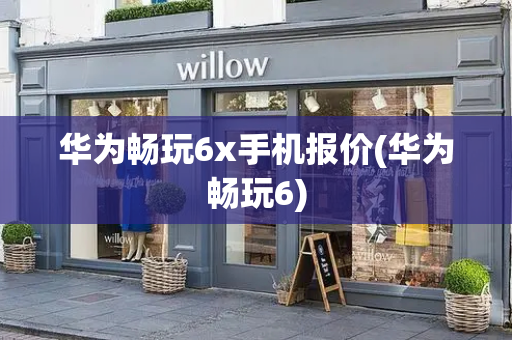 华为畅玩6x手机报价(华为畅玩6)