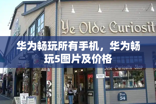 华为畅玩所有手机，华为畅玩5图片及价格