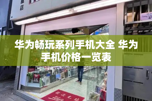 华为畅玩系列手机大全 华为手机价格一览表