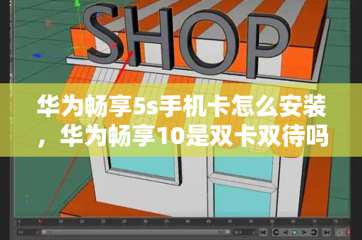 华为畅享5s手机卡怎么安装，华为畅享10是双卡双待吗