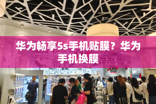 华为畅享5s手机贴膜？华为手机换膜