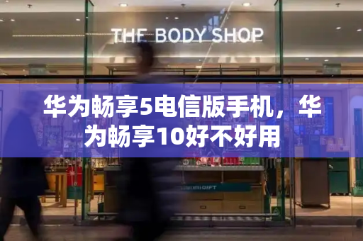 华为畅享5电信版手机，华为畅享10好不好用
