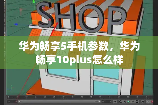 华为畅享5手机参数，华为畅享10plus怎么样