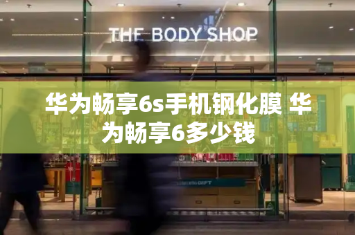 华为畅享6s手机钢化膜 华为畅享6多少钱
