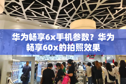 华为畅享6x手机参数？华为畅享60x的拍照效果