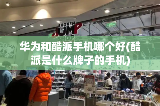 华为和酷派手机哪个好(酷派是什么牌子的手机)