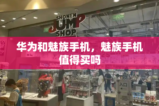 华为和魅族手机，魅族手机值得买吗-第1张图片-星选测评