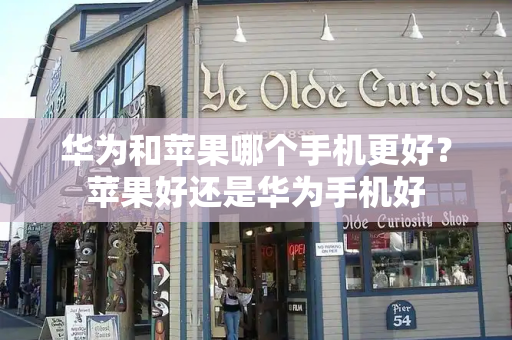 华为和苹果哪个手机更好？苹果好还是华为手机好