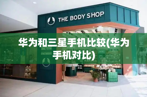 华为和三星手机比较(华为手机对比)