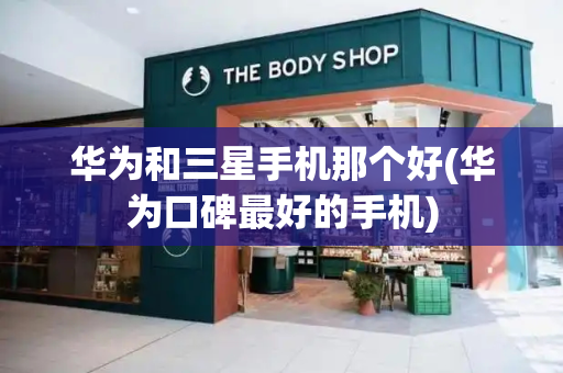 华为和三星手机那个好(华为口碑最好的手机)