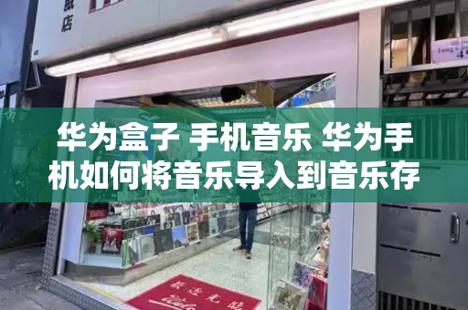 华为盒子 手机音乐 华为手机如何将音乐导入到音乐存储