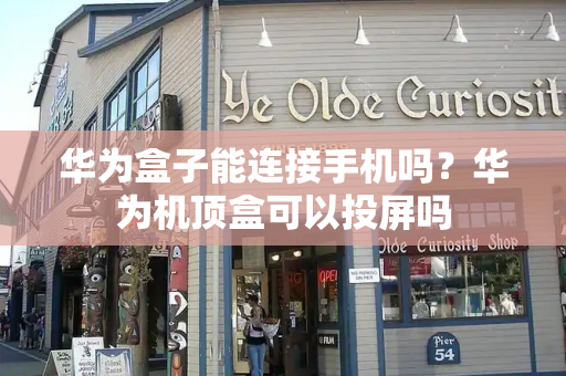 华为盒子能连接手机吗？华为机顶盒可以投屏吗