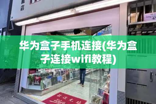 华为盒子手机连接(华为盒子连接wifi教程)-第1张图片-星选测评