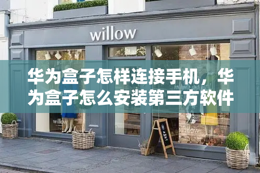华为盒子怎样连接手机，华为盒子怎么安装第三方软件