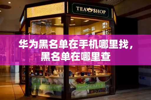华为黑名单在手机哪里找，黑名单在哪里查