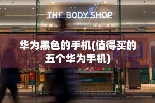 华为黑色的手机(值得买的五个华为手机)