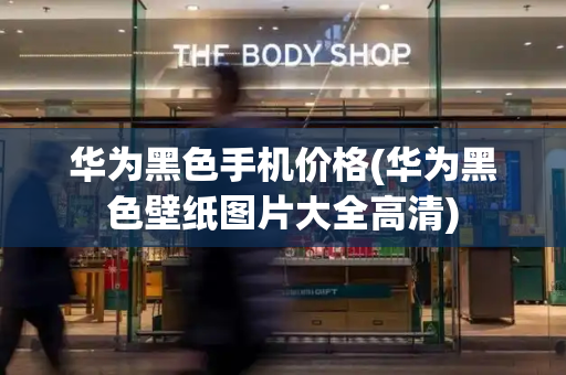 华为黑色手机价格(华为黑色壁纸图片大全高清)-第1张图片-星选测评