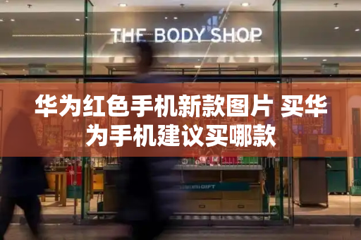 华为红色手机新款图片 买华为手机建议买哪款