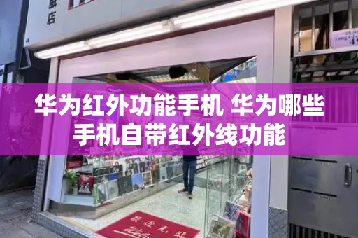 华为红外功能手机 华为哪些手机自带红外线功能
