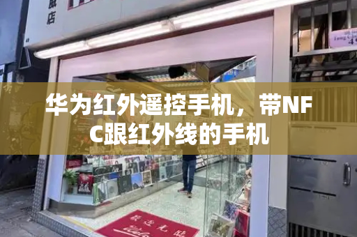 华为红外遥控手机，带NFC跟红外线的手机-第1张图片-星选测评