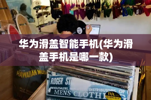 华为滑盖智能手机(华为滑盖手机是哪一款)-第1张图片-星选测评