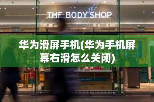 华为滑屏手机(华为手机屏幕右滑怎么关闭)-第1张图片-星选测评
