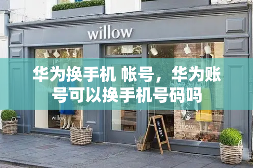 华为换手机 帐号，华为账号可以换手机号码吗