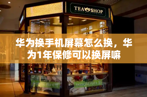 华为换手机屏幕怎么换，华为1年保修可以换屏嘛-第1张图片-星选测评
