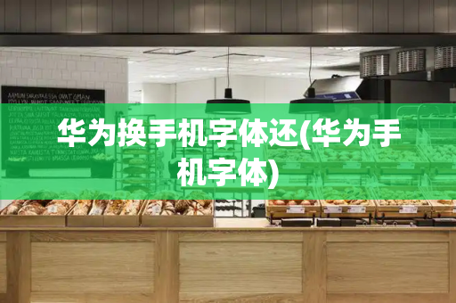 华为换手机字体还(华为手机字体)-第1张图片-星选测评